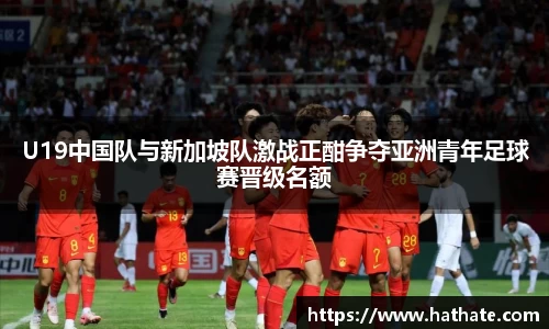 U19中国队与新加坡队激战正酣争夺亚洲青年足球赛晋级名额