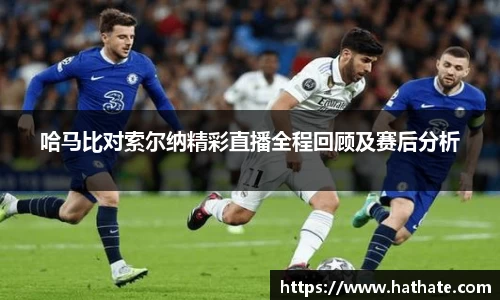 哈马比对索尔纳精彩直播全程回顾及赛后分析